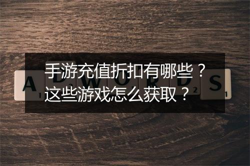 手游充值折扣有哪些？这些游戏怎么获取？