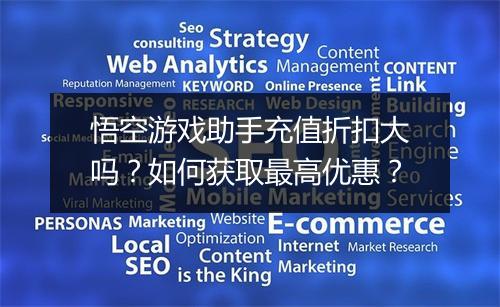 悟空游戏助手充值折扣大吗?如何获取最高优惠?