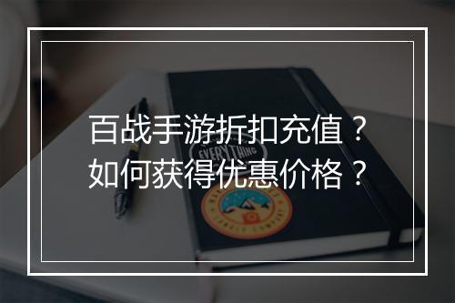 百战手游折扣充值?如何获得优惠价格?