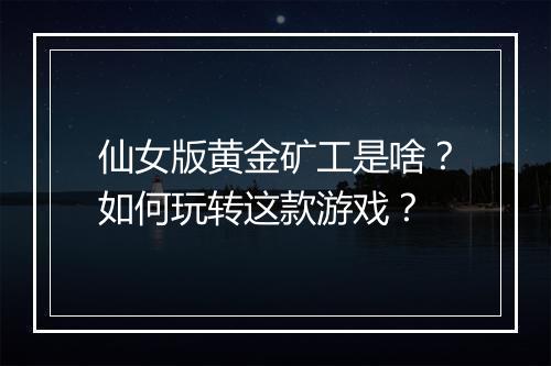 仙女版黄金矿工是啥?如何玩转这款游戏?