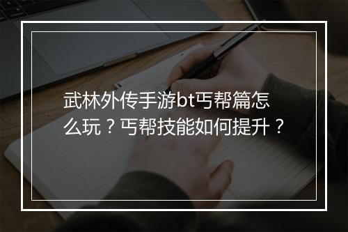 武林外传手游bt丐帮篇怎么玩?丐帮技能如何提升?
