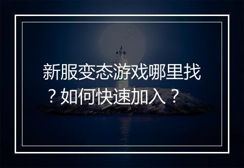 新服变态游戏哪里找?如何快速加入?