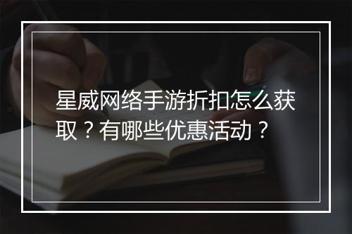 星威网络手游折扣怎么获取？有哪些优惠活动？