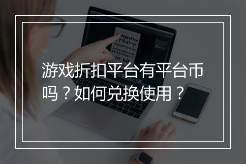 游戏折扣平台有平台币吗？如何兑换使用？