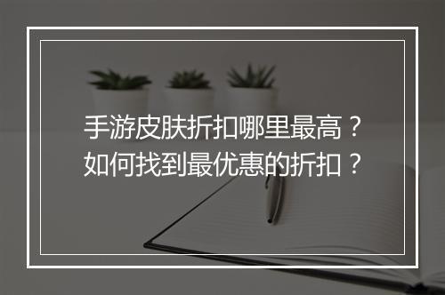 手游皮肤折扣哪里最高？如何找到最优惠的折扣？