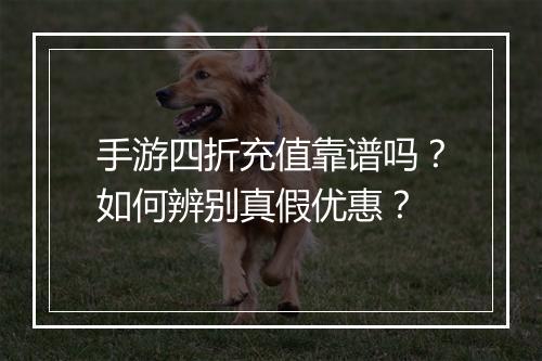 手游四折充值靠谱吗？如何辨别真假优惠？