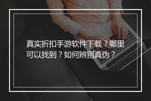 真实折扣手游软件下载?哪里可以找到?如何辨别真伪?