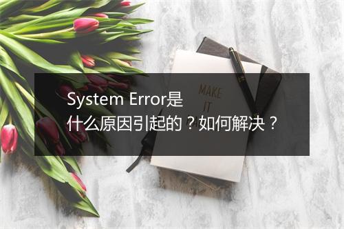 System Error是什么原因引起的？如何解决？