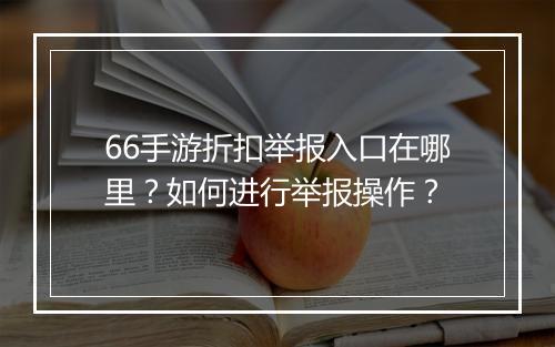 66手游折扣举报入口在哪里？如何进行举报操作？
