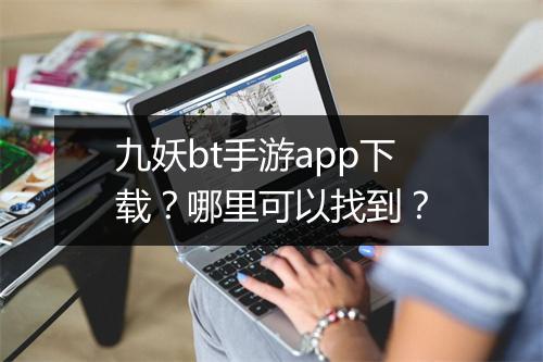 九妖bt手游app下载？哪里可以找到？