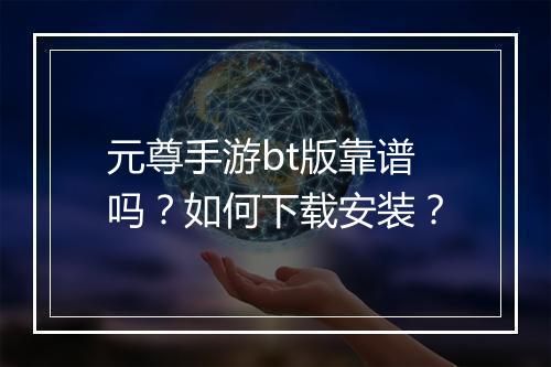 元尊手游bt版靠谱吗?如何下载安装?