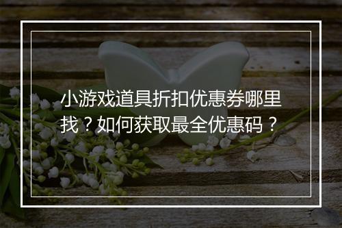 小游戏道具折扣优惠券哪里找?如何获取最全优惠码?