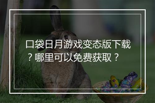 口袋日月游戏变态版下载?哪里可以免费获取?