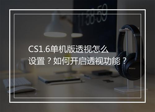 CS1.6单机版透视怎么设置？如何开启透视功能？
