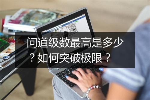 问道级数最高是多少？如何突破极限？