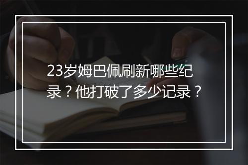 23岁姆巴佩刷新哪些纪录？他打破了多少记录？