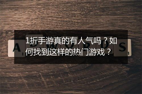 1折手游真的有人气吗?如何找到这样的热门游戏?