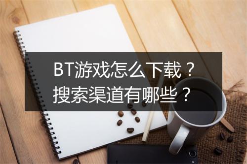 BT游戏怎么下载?搜索渠道有哪些?