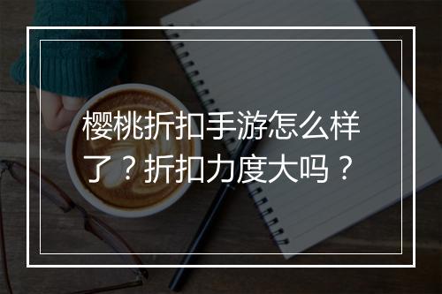 樱桃折扣手游怎么样了?折扣力度大吗?