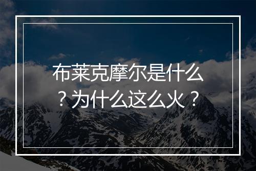 布莱克摩尔是什么?为什么这么火?