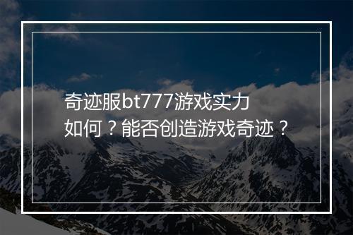 奇迹服bt777游戏实力如何?能否创造游戏奇迹?