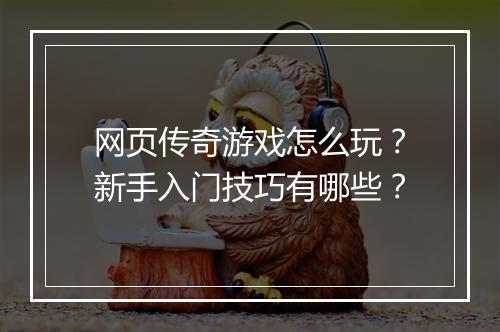 网页传奇游戏怎么玩?新手入门技巧有哪些?