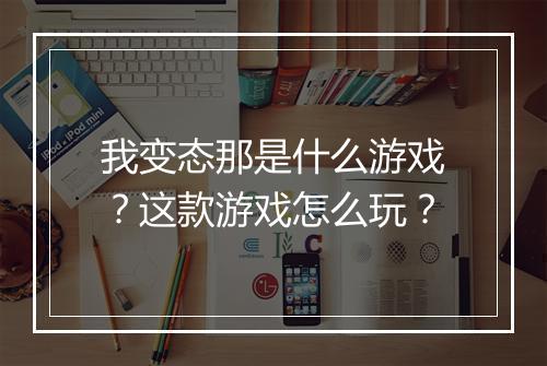 我变态那是什么游戏?这款游戏怎么玩?