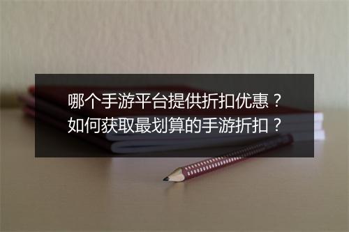 哪个手游平台提供折扣优惠?如何获取最划算的手游折扣?