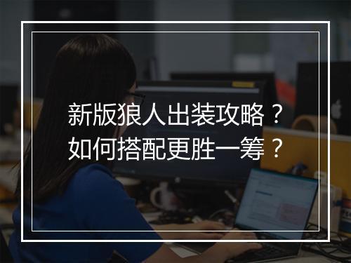新版狼人出装攻略？如何搭配更胜一筹？