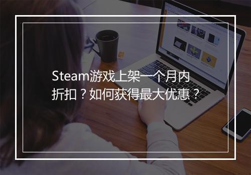 Steam游戏上架一个月内折扣？如何获得最大优惠？