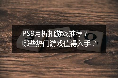 PS9月折扣游戏推荐?哪些热门游戏值得入手?