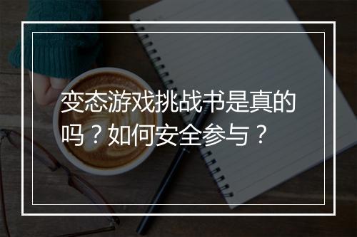 变态游戏挑战书是真的吗？如何安全参与？