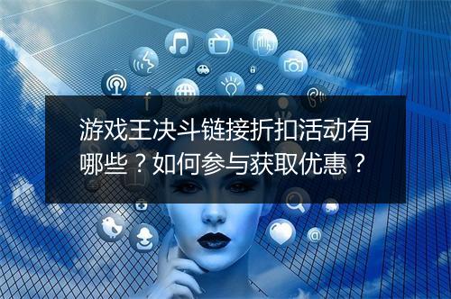 游戏王决斗链接折扣活动有哪些？如何参与获取优惠？