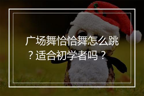 广场舞恰恰舞怎么跳？适合初学者吗？