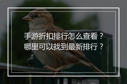 手游折扣排行怎么查看？哪里可以找到最新排行？