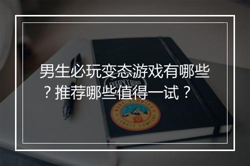 男生必玩变态游戏有哪些?推荐哪些值得一试?