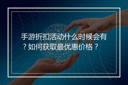 手游折扣活动什么时候会有？如何获取最优惠价格？