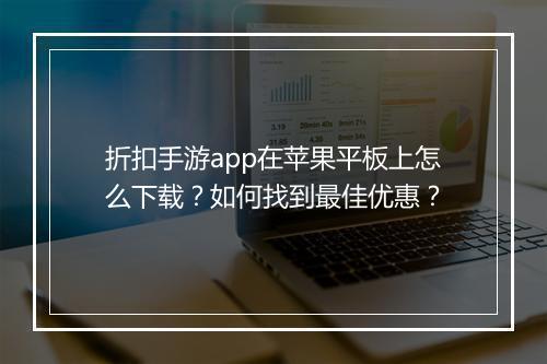 折扣手游app在苹果平板上怎么下载？如何找到最佳优惠？