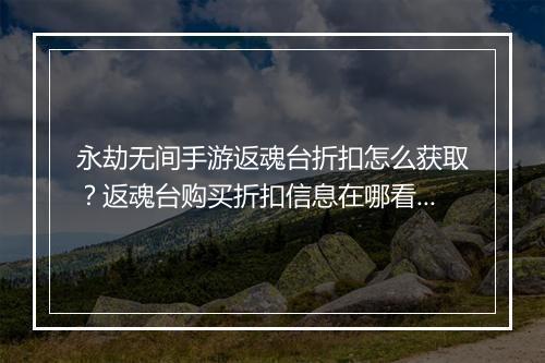 永劫无间手游返魂台折扣怎么获取？返魂台购买折扣信息在哪看？