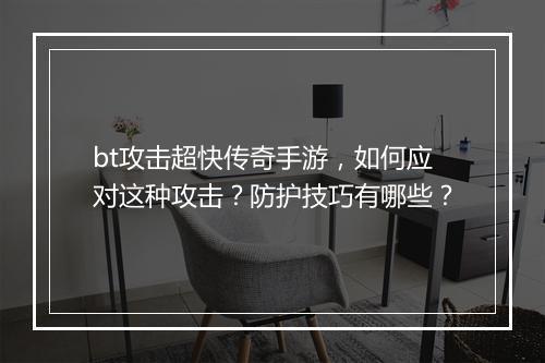 bt攻击超快传奇手游,如何应对这种攻击?防护技巧有哪些?