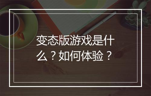 变态版游戏是什么？如何体验？
