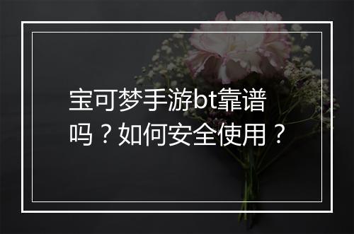 宝可梦手游bt靠谱吗？如何安全使用？
