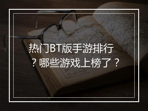 热门BT版手游排行？哪些游戏上榜了？