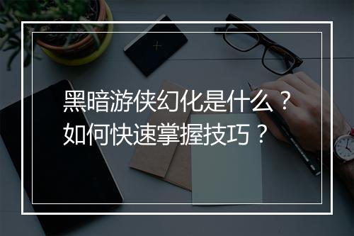 黑暗游侠幻化是什么?如何快速掌握技巧?