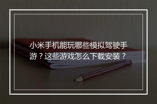 小米手机能玩哪些模拟驾驶手游？这些游戏怎么下载安装？