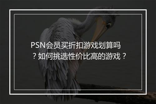 PSN会员买折扣游戏划算吗?如何挑选性价比高的游戏?