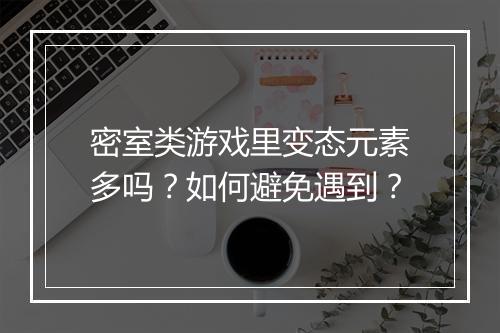 密室类游戏里变态元素多吗？如何避免遇到？