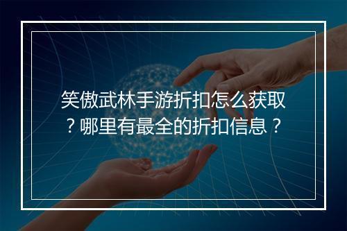 笑傲武林手游折扣怎么获取？哪里有最全的折扣信息？