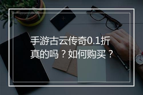 手游古云传奇0.1折真的吗？如何购买？
