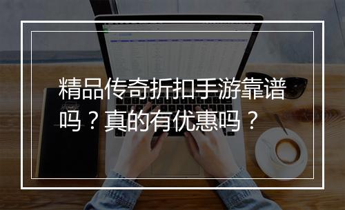 精品传奇折扣手游靠谱吗？真的有优惠吗？